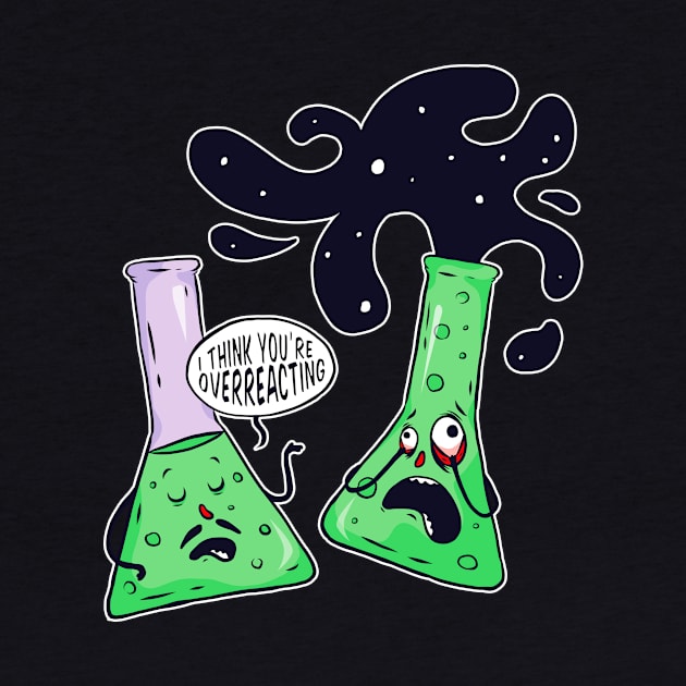 I Think You're Overreacting Funny Chemistry by UNDERGROUNDROOTS